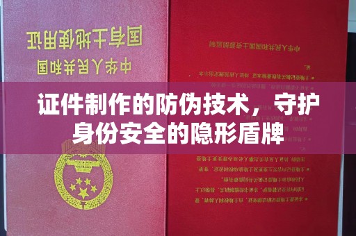 冀州证件制作的防伪技术，守护身份安全的隐形盾牌