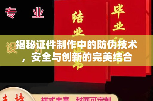 冀州揭秘证件制作中的防伪技术，安全与创新的完美结合