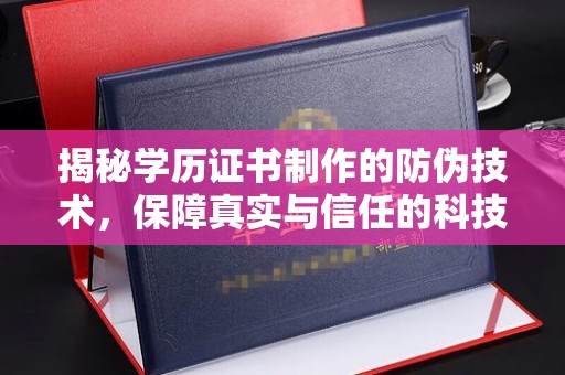 冀州揭秘学历证书制作的防伪技术，保障真实与信任的科技盾牌