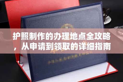 冀州护照制作的办理地点全攻略，从申请到领取的详细指南
