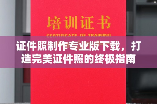冀州证件照制作专业版下载，打造完美证件照的终极指南