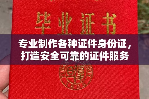 冀州专业制作各种证件身份证，打造安全可靠的证件服务