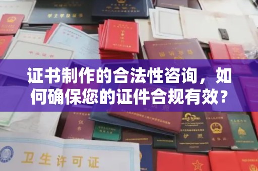 冀州证书制作的合法性咨询，如何确保您的证件合规有效？