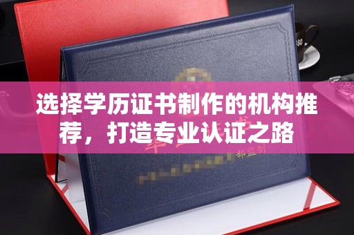 冀州选择学历证书制作的机构推荐，打造专业认证之路