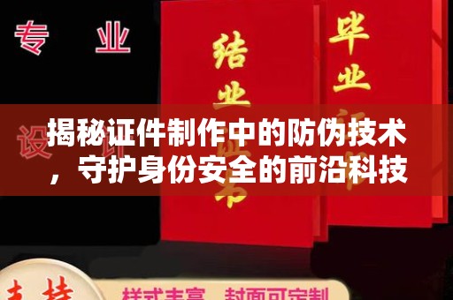 冀州揭秘证件制作中的防伪技术，守护身份安全的前沿科技