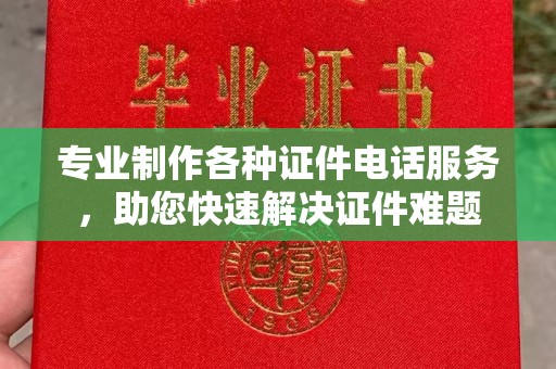 冀州专业制作各种证件电话服务，助您快速解决证件难题