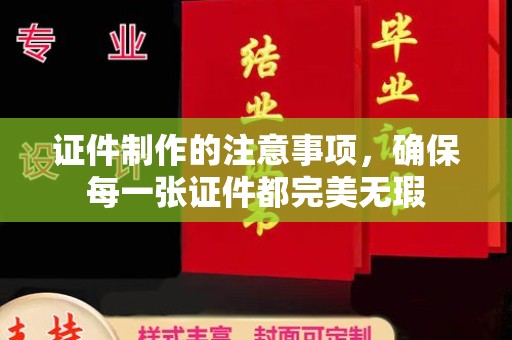 冀州证件制作的注意事项，确保每一张证件都完美无瑕