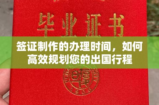 冀州签证制作的办理时间，如何高效规划您的出国行程