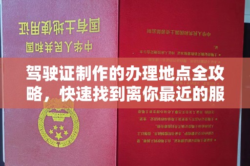 冀州驾驶证制作的办理地点全攻略，快速找到离你最近的服务点