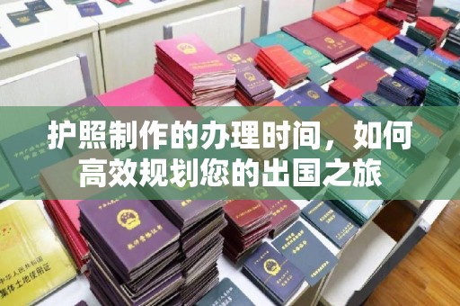 冀州护照制作的办理时间，如何高效规划您的出国之旅