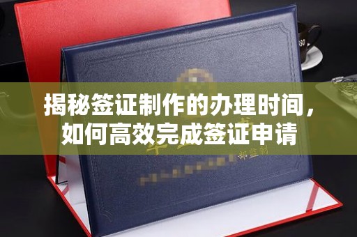 冀州揭秘签证制作的办理时间，如何高效完成签证申请