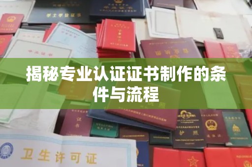 冀州揭秘专业认证证书制作的条件与流程