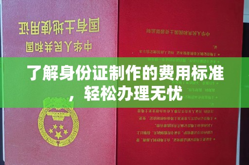 冀州了解身份证制作的费用标准，轻松办理无忧