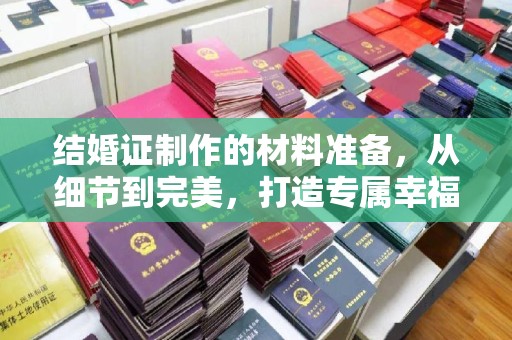 冀州结婚证制作的材料准备，从细节到完美，打造专属幸福证明