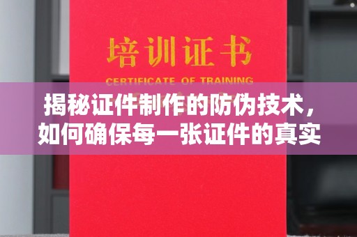 冀州揭秘证件制作的防伪技术，如何确保每一张证件的真实性