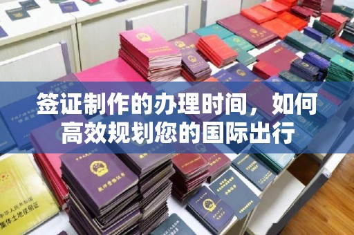 冀州签证制作的办理时间，如何高效规划您的国际出行