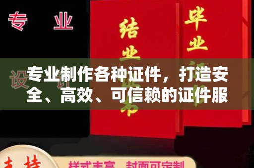 冀州专业制作各种证件，打造安全、高效、可信赖的证件服务