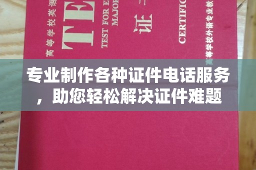 冀州专业制作各种证件电话服务，助您轻松解决证件难题
