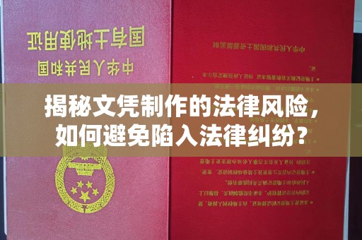 冀州揭秘文凭制作的法律风险，如何避免陷入法律纠纷？