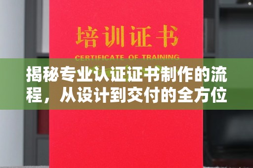 冀州揭秘专业认证证书制作的流程，从设计到交付的全方位解析