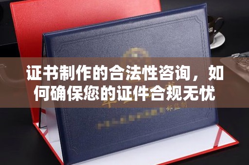 冀州证书制作的合法性咨询，如何确保您的证件合规无忧