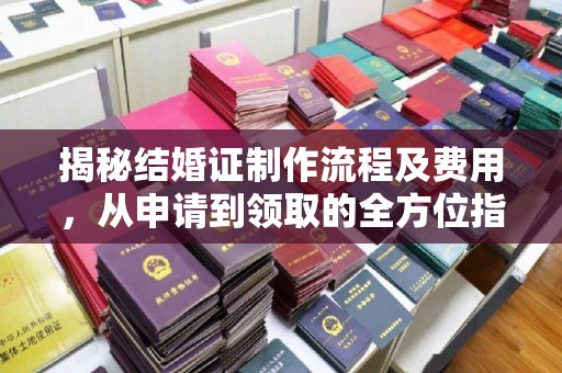 冀州揭秘结婚证制作流程及费用，从申请到领取的全方位指南