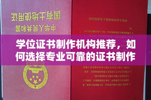 冀州学位证书制作机构推荐，如何选择专业可靠的证书制作服务