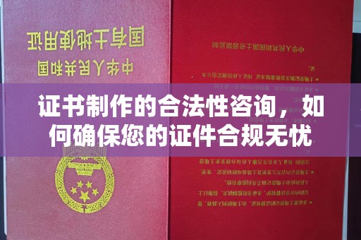 冀州证书制作的合法性咨询，如何确保您的证件合规无忧